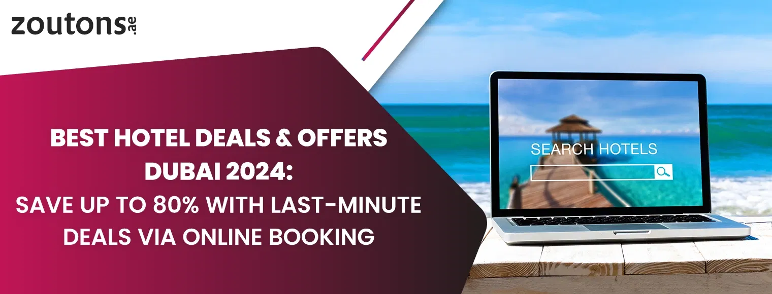 Best Hotel Deals & Offers Dubai 2024: Save Up to 80% with Last-Minute Deals via Online Booking