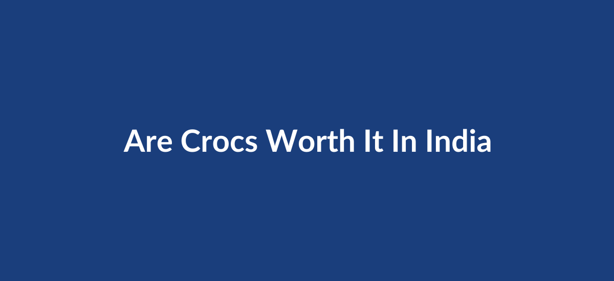 Are Crocs Worth It in India? Honest Review Under 2500